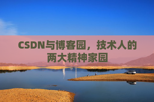 CSDN与博客园，技术人的两大精神家园